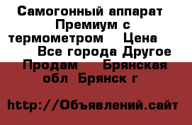 Самогонный аппарат “Премиум с термометром“ › Цена ­ 4 900 - Все города Другое » Продам   . Брянская обл.,Брянск г.